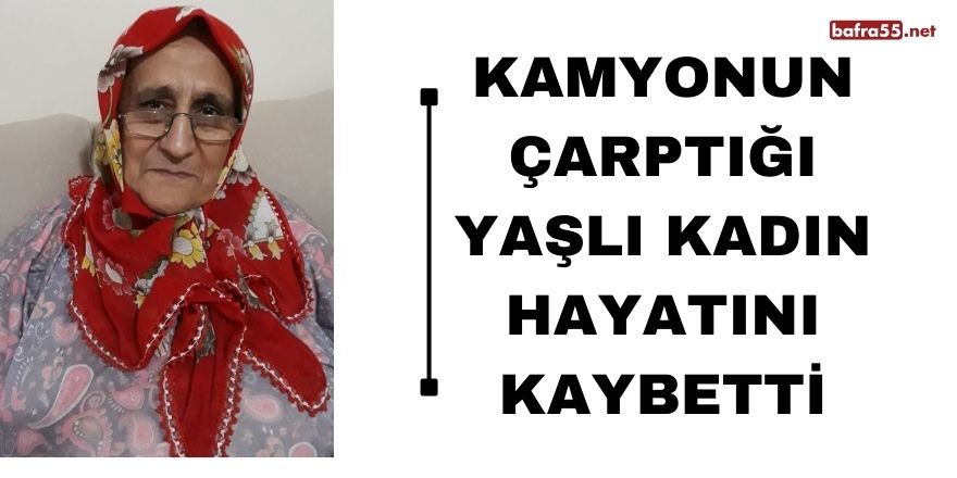 Kamyonun çarptığı yaşlı kadın hayatını kaybetti