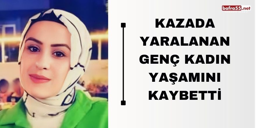 Kazada yaralanan genç kadın yaşamını kaybetti