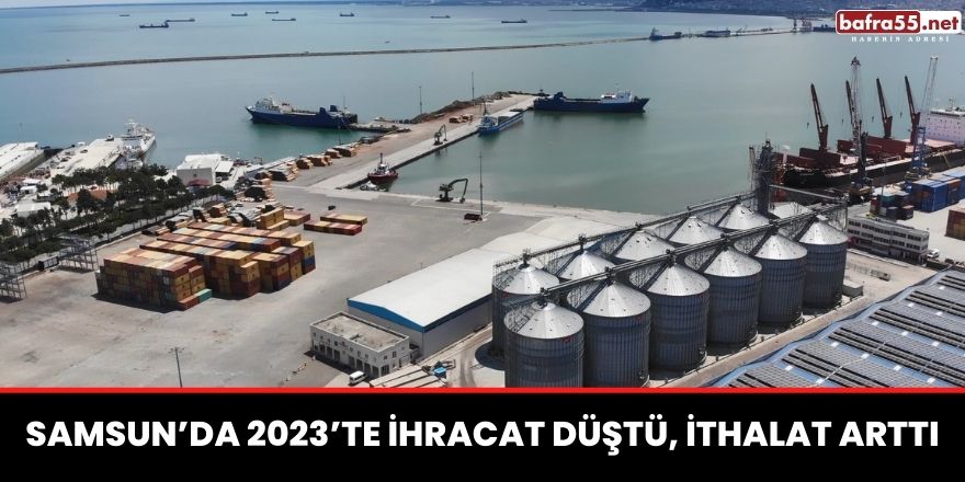 Samsun’da 2023’te ihracat düştü, ithalat arttı