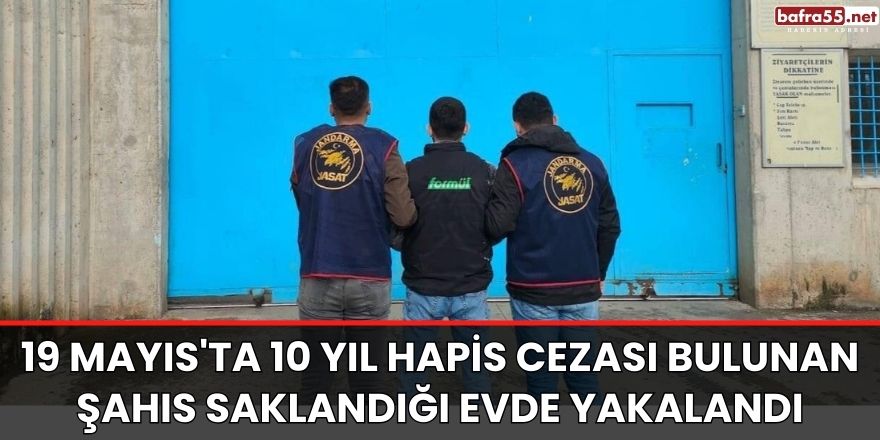 19 Mayıs'ta 10 yıl hapis cezası bulunan şahıs saklandığı evde yakalandı