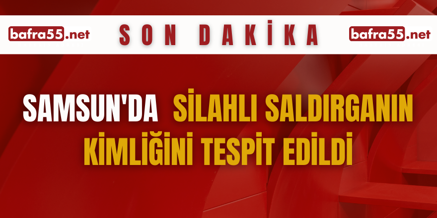 Samsun'da  silahlı saldırganın kimliğini tespit edildi