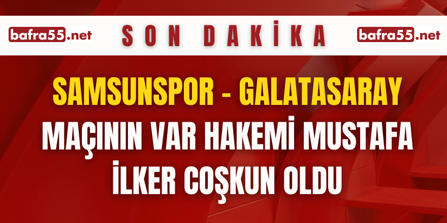 Samsunspor - Galatasaray maçının VAR hakemi Mustafa İlker Coşkun oldu