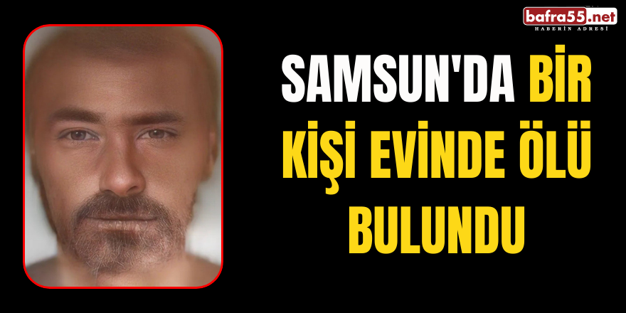 Samsun'da bir kişi evinde ölü bulundu