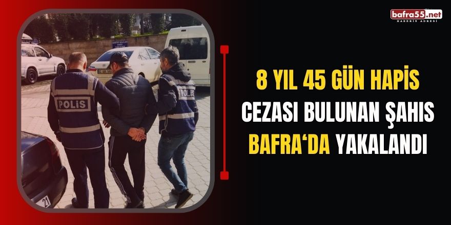 8 yıl 45 gün hapis cezası bulunan şahıs Bafra'da yakalandı