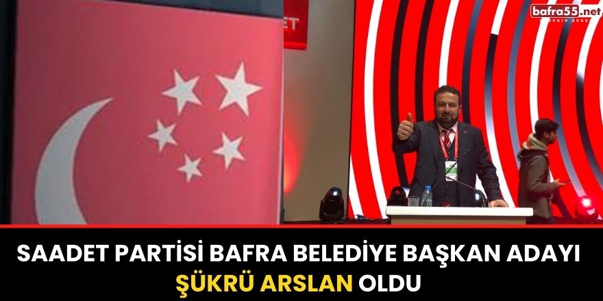 Saadet Partisi Bafra Belediye Başkan Adayı Şükrü Arslan Oldu