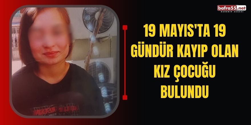 19 Mayıs'ta 19 gündür kayıp olan kız çocuğu bulundu