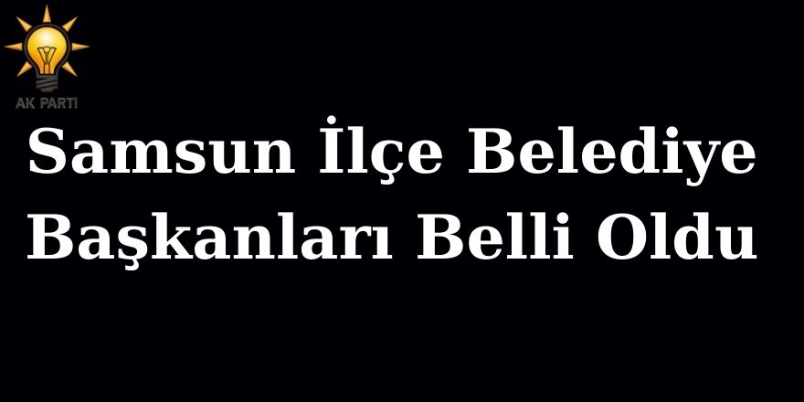 Samsun İlçe Belediye Başkanları Belli Oldu