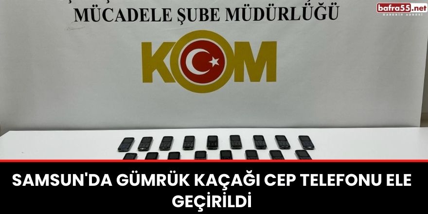 Samsun'da gümrük kaçağı cep telefonu ele geçirildi