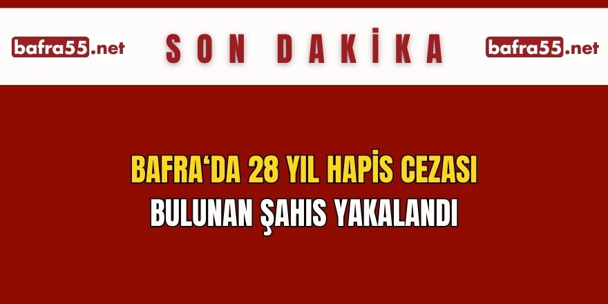 Bafra'da 28 yıl hapis cezası bulunan şahıs yakalandı