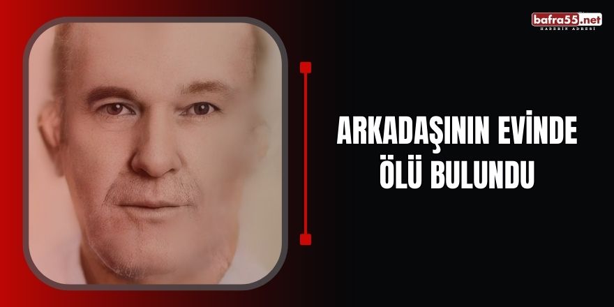 Arkadaşının evinde ölü bulundu