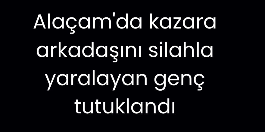 Alaçam'da Kazara arkadaşını silahla yaralayan genç tutuklandı