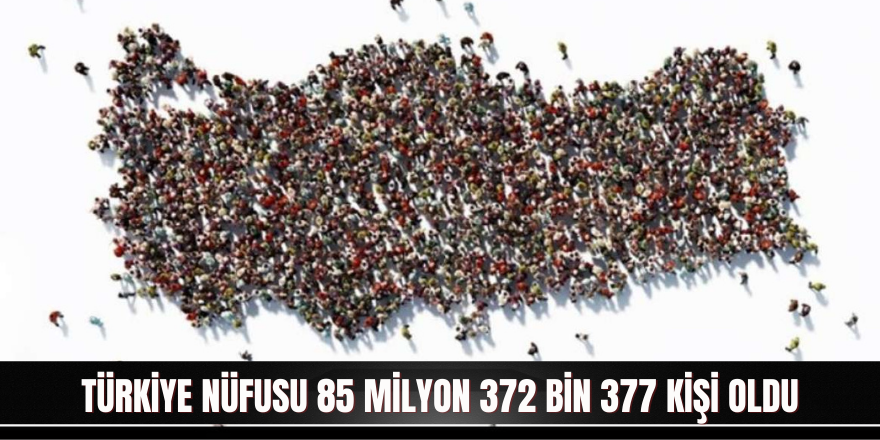 Türkiye nüfusu 85 milyon 372 bin 377 kişi oldu