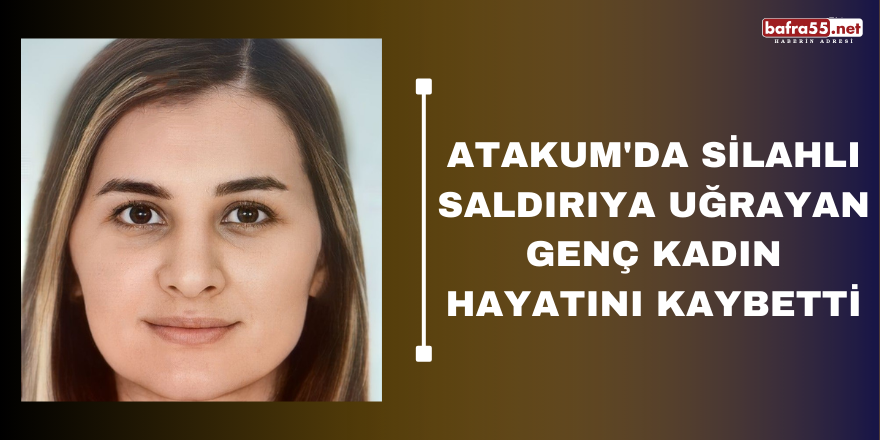 Atakum'da silahlı saldırıya uğrayan genç kadın hayatını kaybetti