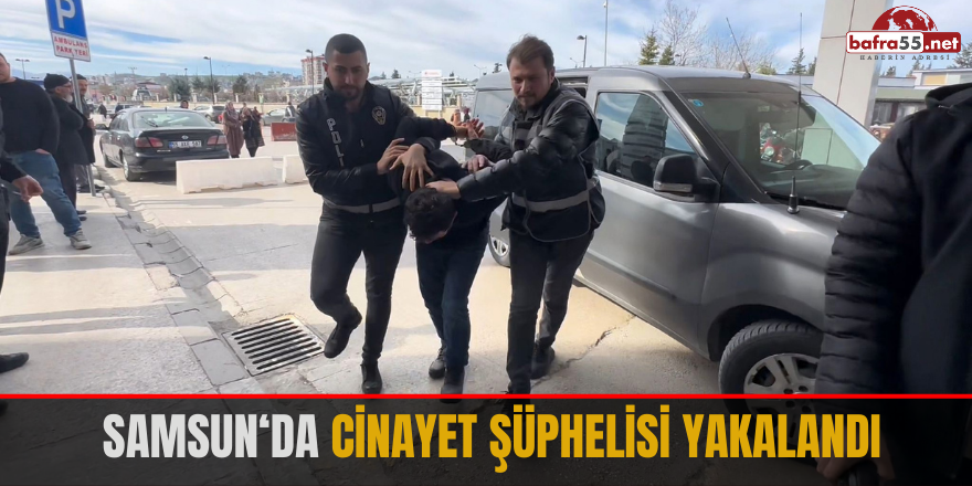 Samsun'da cinayet şüphelisi yakalandı