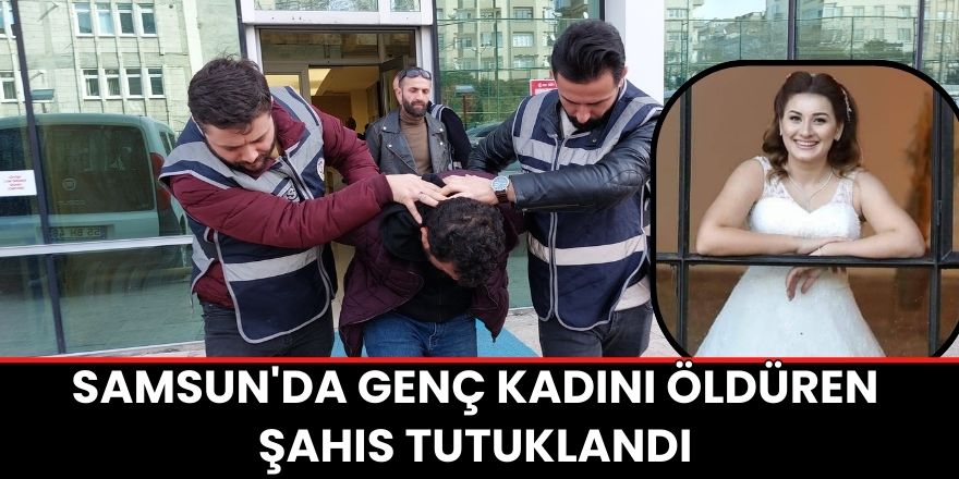 Samsun'da genç kadını öldüren şahıs tutuklandı