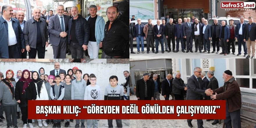 BAŞKAN KILIÇ: “GÖREVDEN DEĞİL GÖNÜLDEN ÇALIŞIYORUZ”