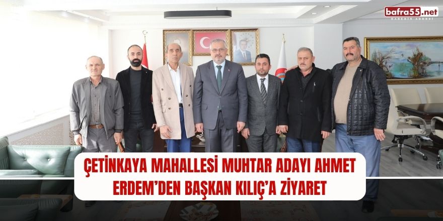 Çetinkaya Mahallesi Muhtar Adayı Ahmet Erdem’den Başkan Kılıç’a Ziyaret