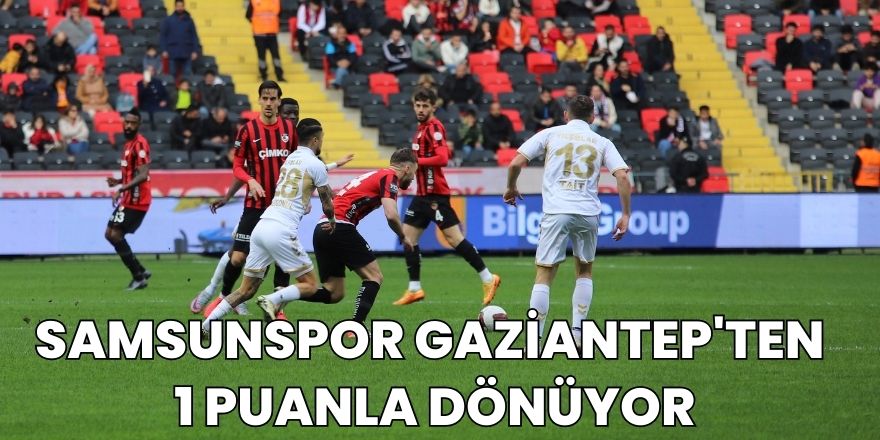 Samsunspor Gaziantep'ten 1 Puanla Dönüyor