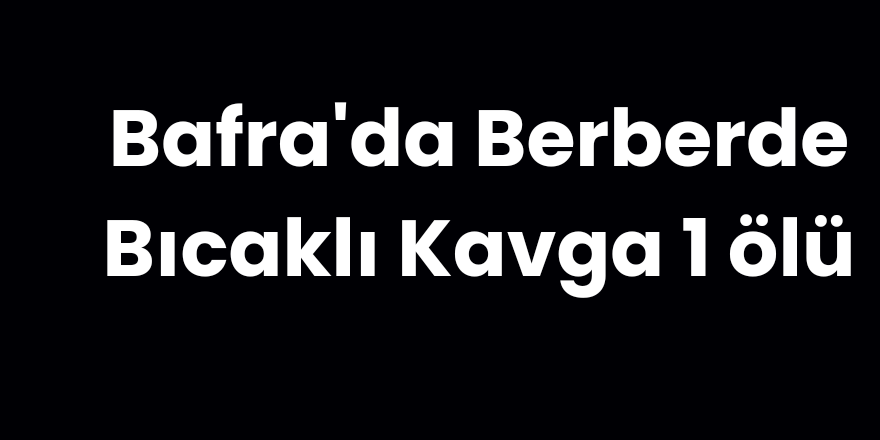 Bafra'da Berberde Bıcaklı Kavga 1 ölü