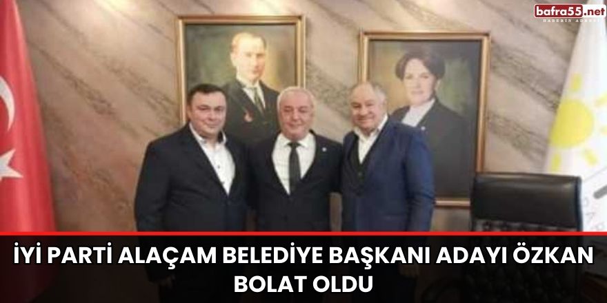 İYİ PARTİ ALAÇAM BELEDİYE BAŞKANI ADAYI ÖZKAN BOLAT OLDU