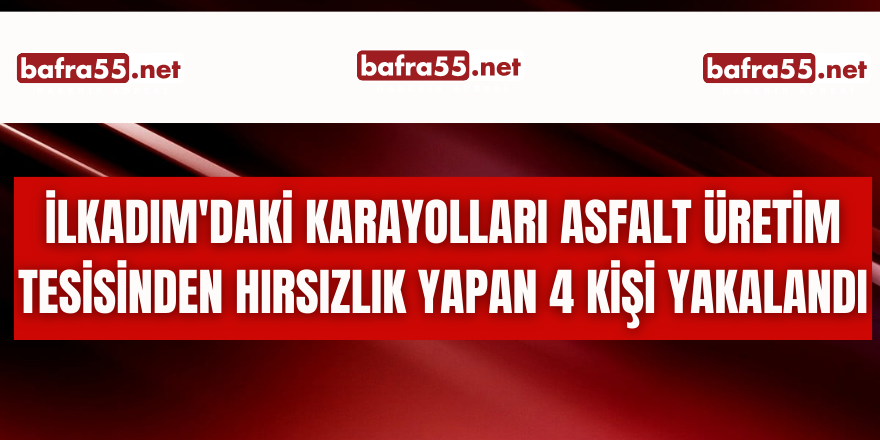 İlkadım'daki Karayolları Asfalt Üretim Tesisinden hırsızlık yapan 4 kişi yakalandı