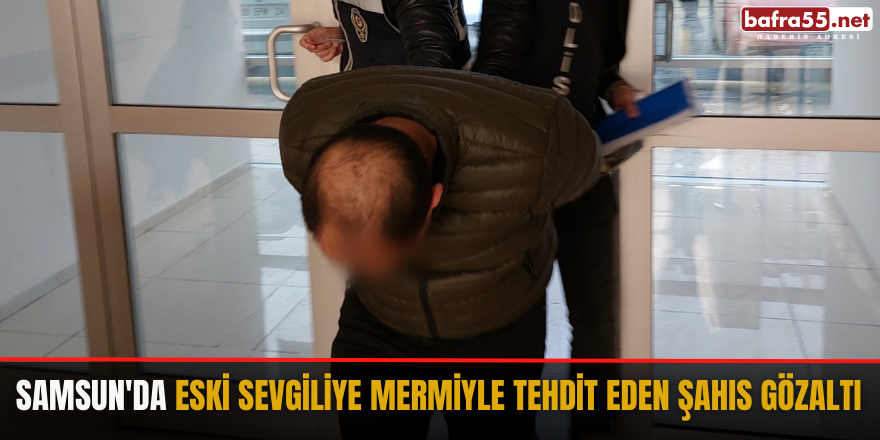 Samsun'da eski sevgiliye mermiyle tehdit eden şahıs gözaltı