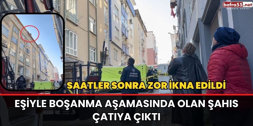 Eşiyle boşanma aşamasında olan şahıs çatıya çıktı, Zor ikna edildi