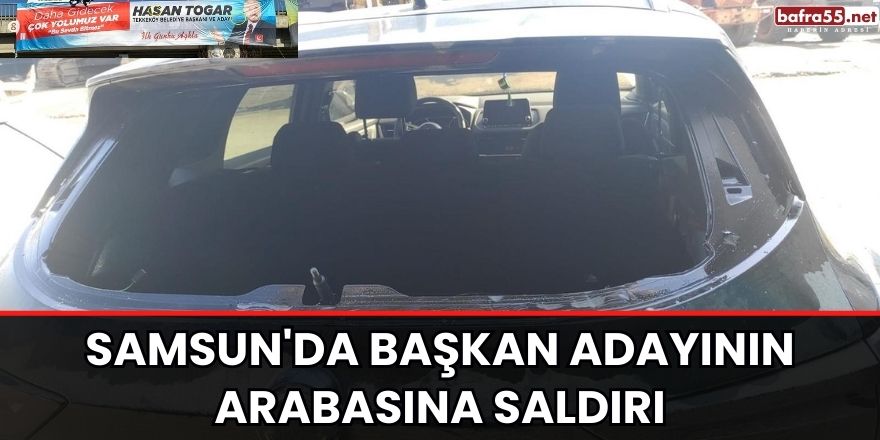 Samsun'da Başkan adayının arabasına saldırı
