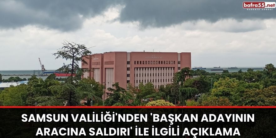 Samsun Valiliği'nden 'başkan adayının aracına saldırı' ile ilgili açıklama