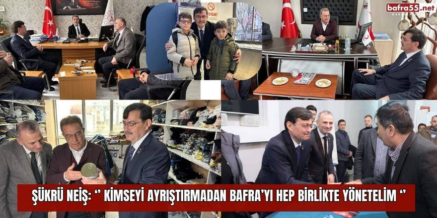 Neiş, ‘’ Kimseyi Ayrıştırmadan Bafra’yı Hep Birlikte Yönetelim ‘’