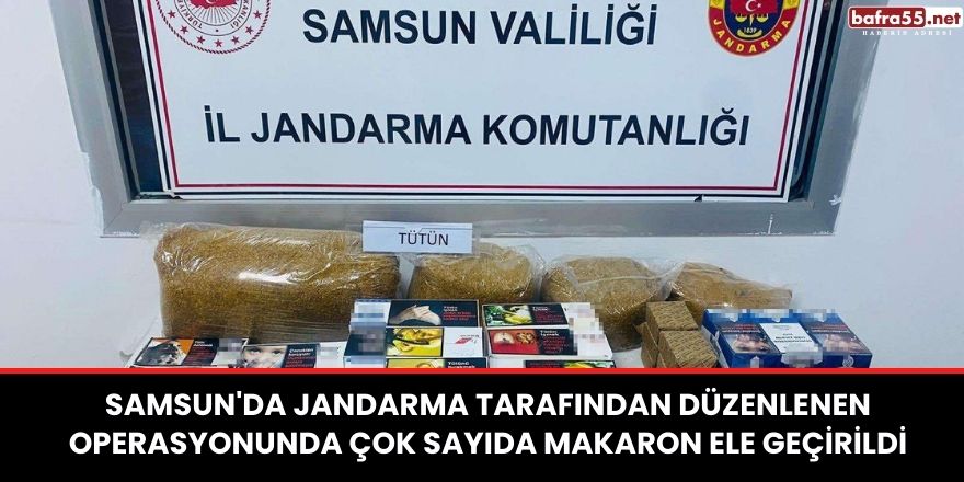 Samsun'da jandarma tarafından düzenlenen operasyonunda çok sayıda makaron ele geçirildi