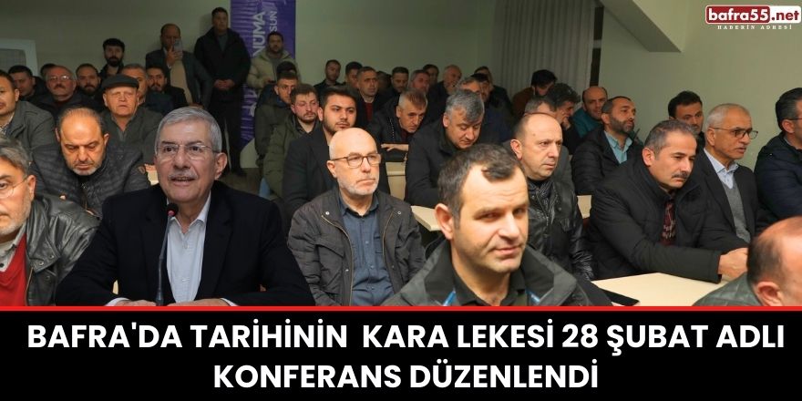 Bafra'da Tarihinin  kara lekesi 28 Şubat adlı konferans düzenlendi