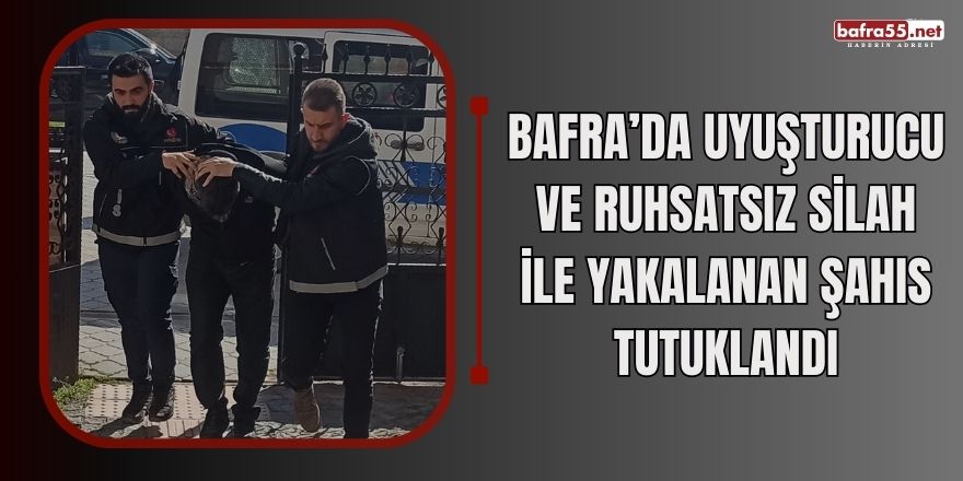 Bafra’da uyuşturucu ve ruhsatsız silah ile yakalanan şahıs tutuklandı