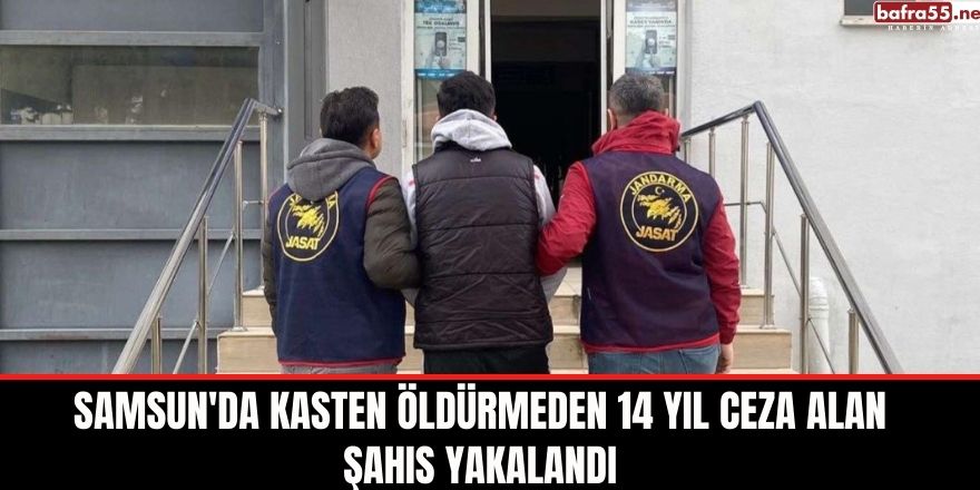 Samsun'da kasten öldürmeden 14 yıl ceza alan şahıs yakalandı