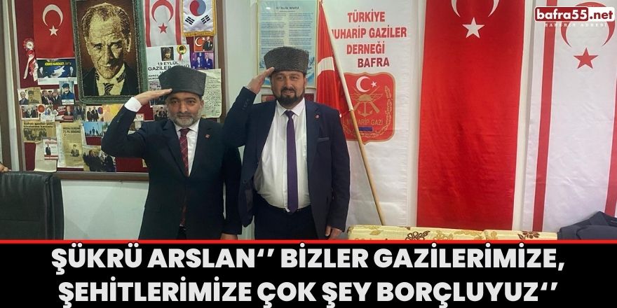 Şükrü Arslan‘’ Bizler Gazilerimize, Şehitlerimize Çok Şey Borçluyuz‘’