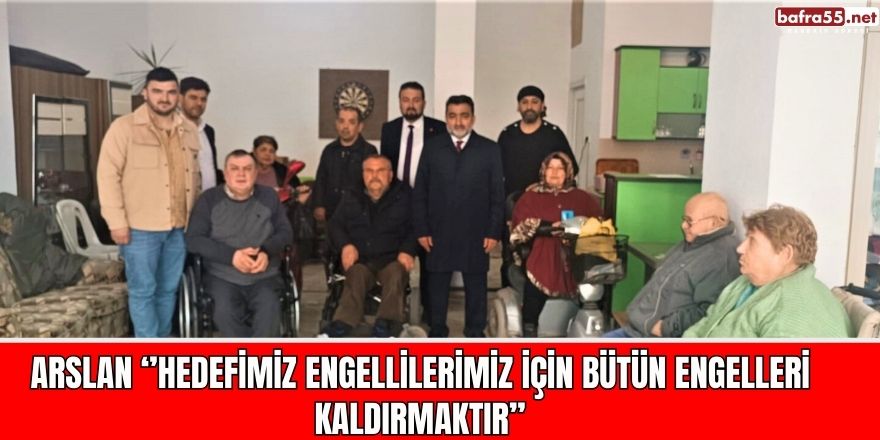 Arslan ‘’Hedefimiz Engellilerimiz İçin Bütün Engelleri Kaldırmaktır’’