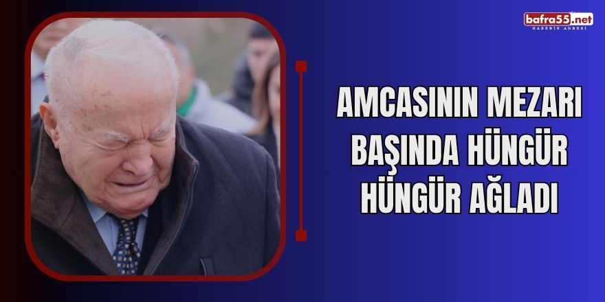 Amcasının mezarı başında hüngür hüngür ağladı