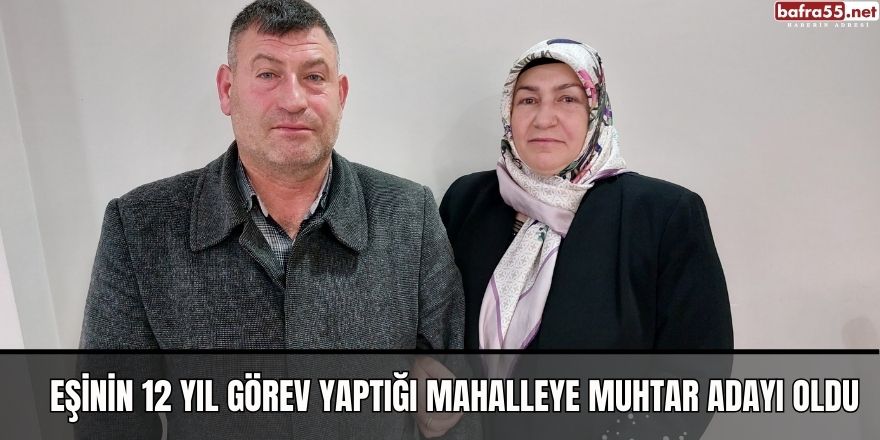 Eşinin 12 yıl görev yaptığı mahalleye muhtar adayı oldu