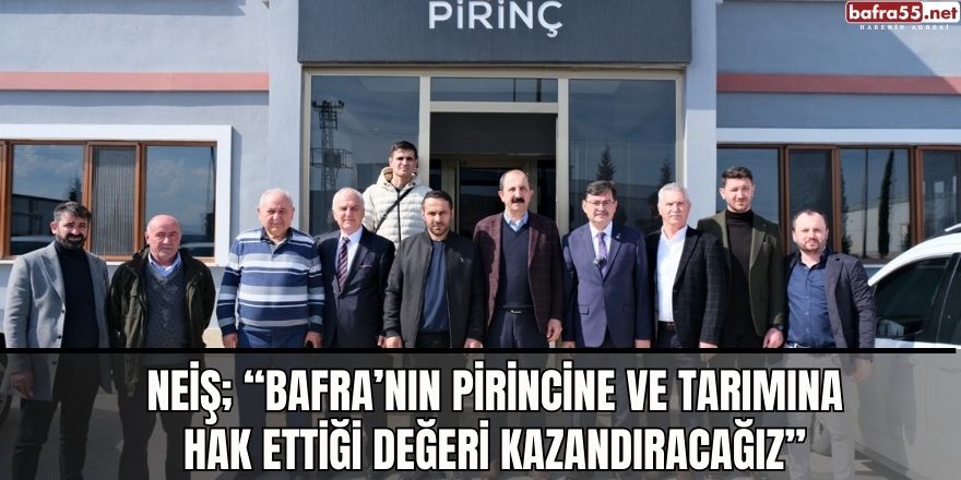 Neiş; “Bafra’nın Pirincine Ve Tarımına Hak Ettiği Değeri Kazandıracağız”