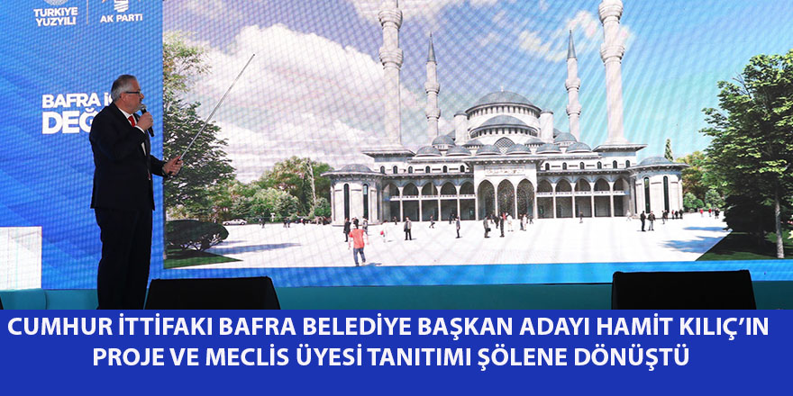 CUMHUR İTTİFAKI BAFRA BELEDİYE BAŞKAN ADAYI HAMİT KILIÇ’IN PROJE VE MECLİS ÜYESİ TANITIMI ŞÖLENE DÖNÜŞTÜ