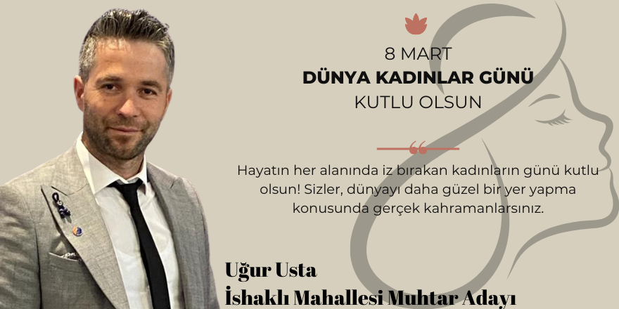 Uğur Usta İshaklı Mahallesi Muhtar Adayı Kadınlar Günü Mesajı