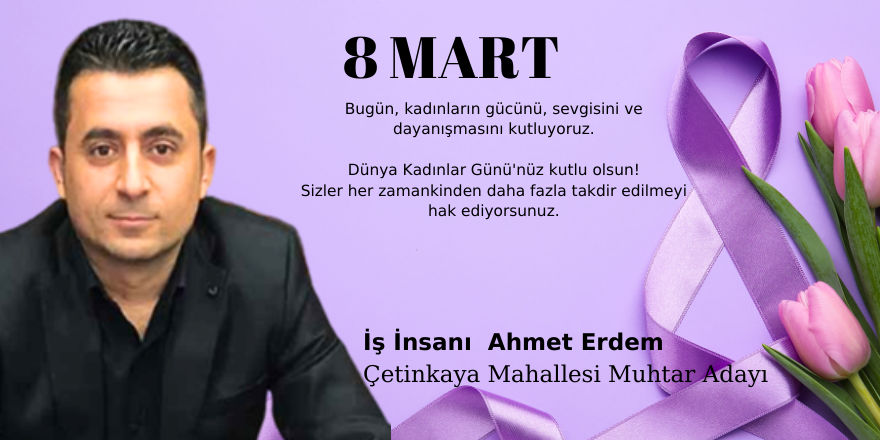 Çetinkaya Mahallesi Muhtar Adayı  İş İnsanı  Ahmet Erdem Kadınlar Günü Mesajı