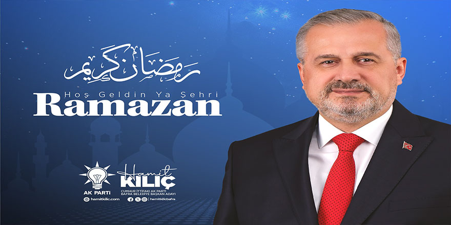 BAFRA BELEDİYE BAŞKAN ADAYI HAMİT KILIÇ’IN RAMAZAN AYI MESAJI