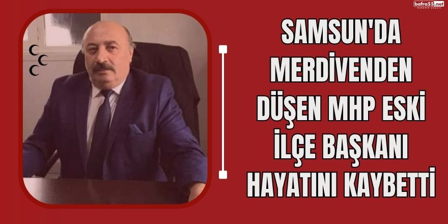 Samsun'da Merdivenden Düşen MHP eski ilçe başkanı hayatını kaybetti