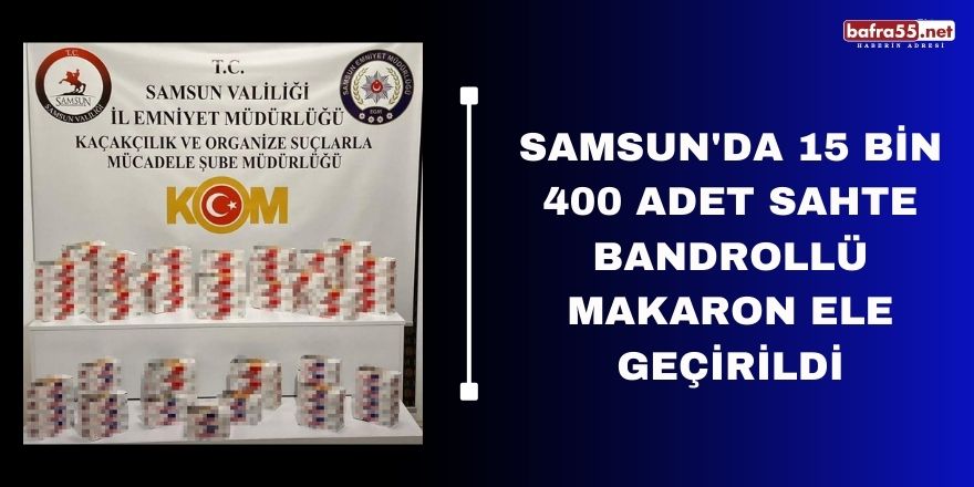 Samsun'da 15 bin 400 adet sahte bandrollü makaron ele geçirildi