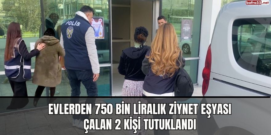 Evlerden 750 bin liralık ziynet eşyası çalan 2 kişi tutuklandı