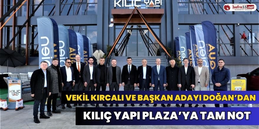 Vekil Kırcalı ve Başkan Adayı Doğan’dan Kılıç Yapı Plaza’ya Tam Not