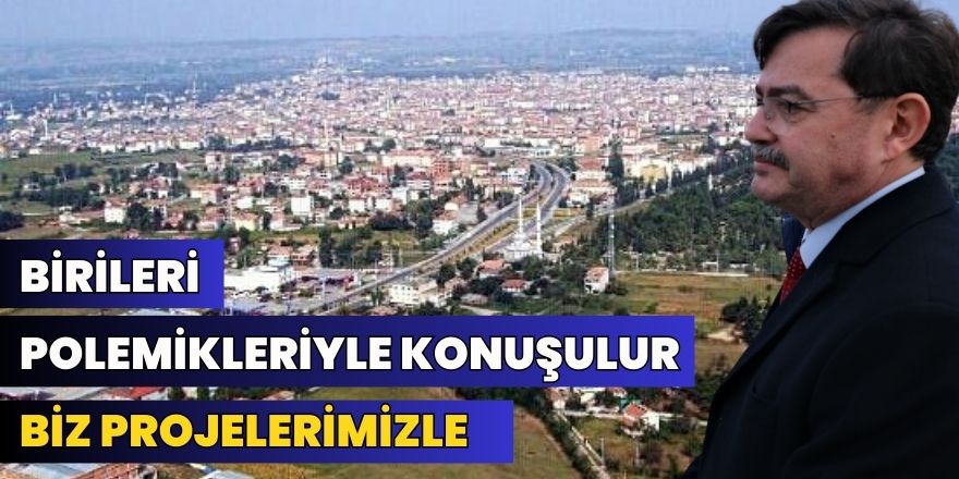 Birileri Polemikleriyle Konuşulur Biz Projelerimizle