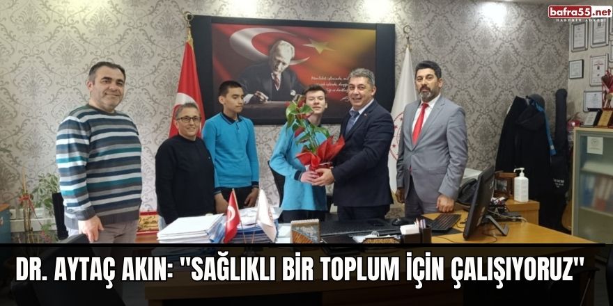 Dr. Aytaç Akın: "Sağlıklı bir toplum için çalışıyoruz"