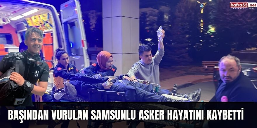 Başından vurulan Samsunlu asker hayatını kaybetti